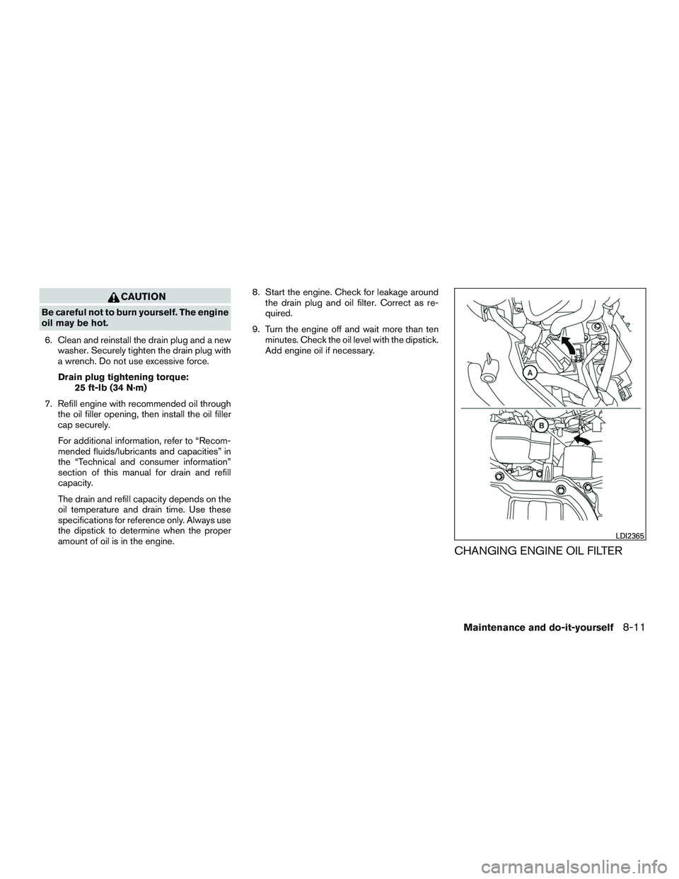 NISSAN ARMADA PLATINUM 2015  Owners Manual CAUTION
Be careful not to burn yourself. The engine
oil may be hot.6. Clean and reinstall the drain plug and a new washer. Securely tighten the drain plug with
a wrench. Do not use excessive force.
Dr