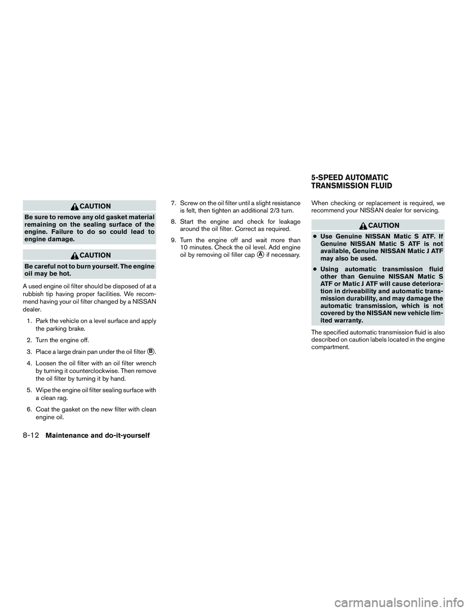 NISSAN ARMADA PLATINUM 2015  Owners Manual CAUTION
Be sure to remove any old gasket material
remaining on the sealing surface of the
engine. Failure to do so could lead to
engine damage. 
