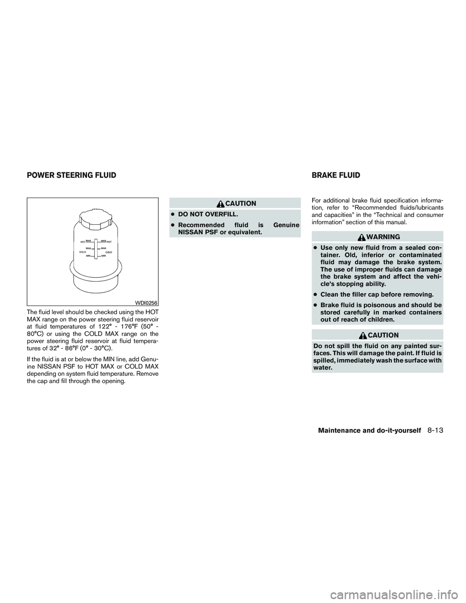 NISSAN ARMADA PLATINUM 2015  Owners Manual The fluid level should be checked using the HOT
MAX range on the power steering fluid reservoir
at fluid temperatures of 122° - 176°F (50° -
80°C) or using the COLD MAX range on the
power steering