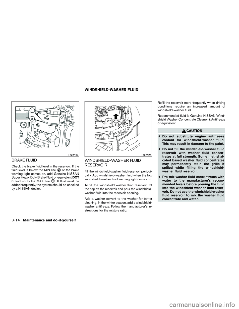 NISSAN ARMADA PLATINUM 2015  Owners Manual BRAKE FLUID
Check the brake fluid level in the reservoir. If the
fluid level is below the MIN line
2or the brake
warning light comes on, add Genuine NISSAN
Super Heavy Duty Brake Fluid or equivalent 