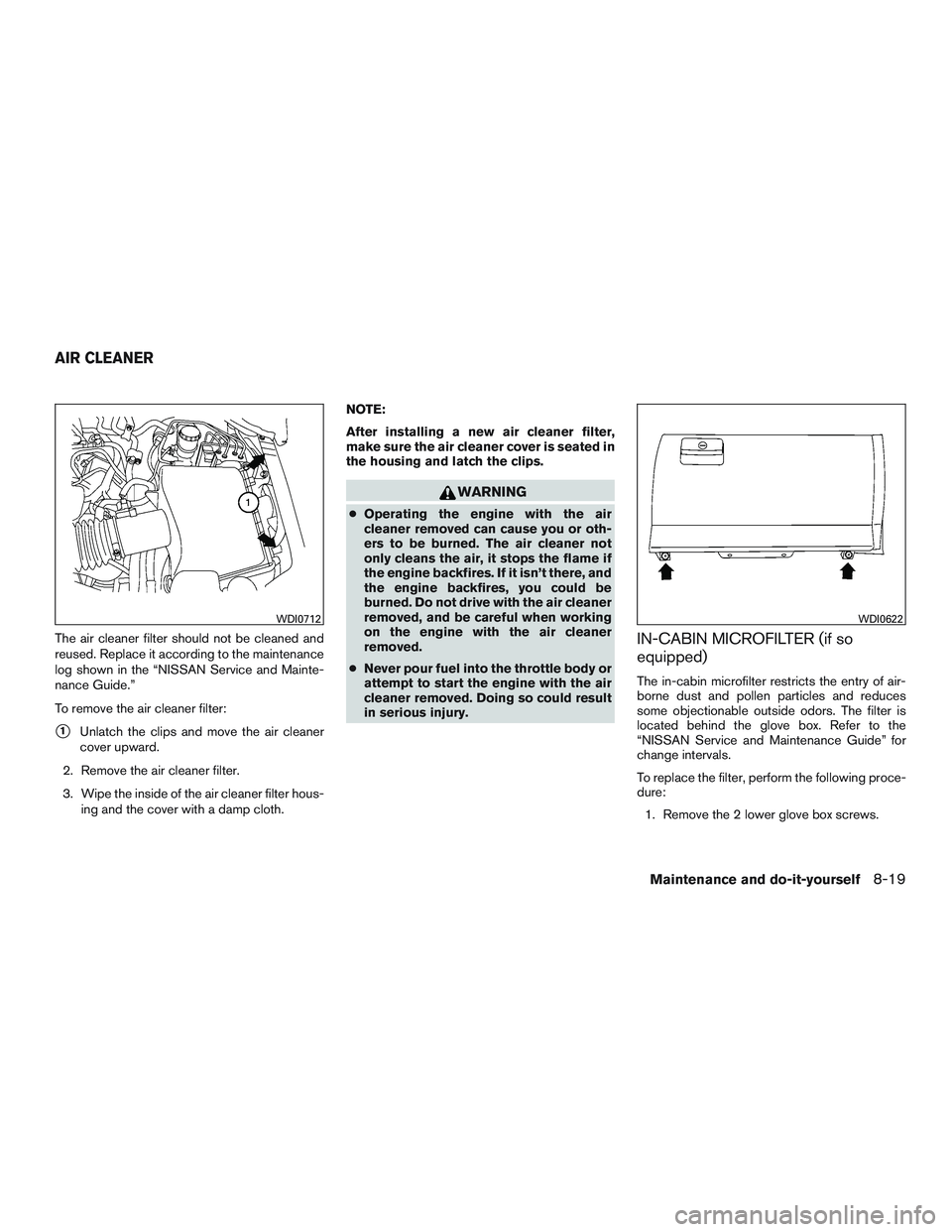 NISSAN ARMADA PLATINUM 2015  Owners Manual The air cleaner filter should not be cleaned and
reused. Replace it according to the maintenance
log shown in the “NISSAN Service and Mainte-
nance Guide.”
To remove the air cleaner filter:
1Unla