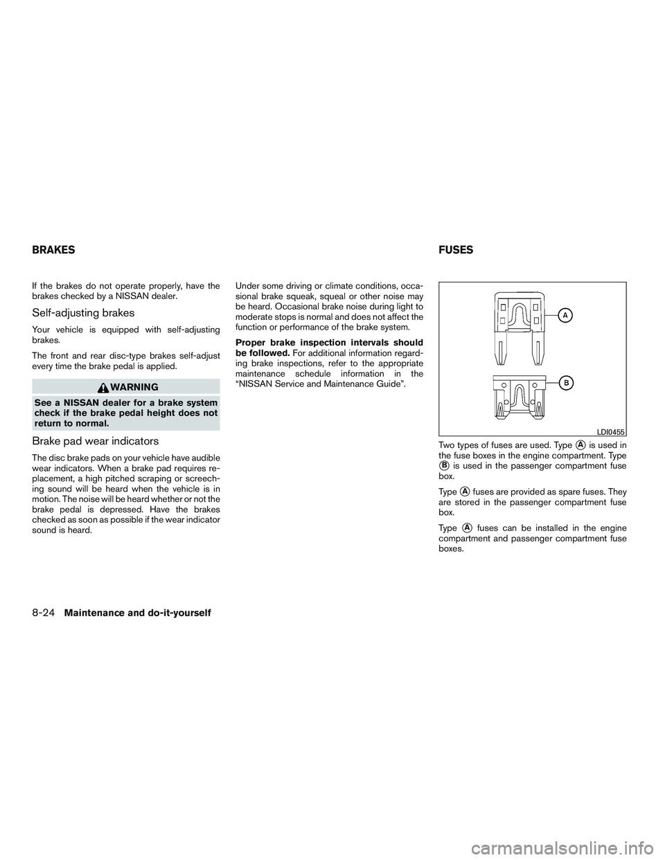 NISSAN ARMADA PLATINUM 2015  Owners Manual If the brakes do not operate properly, have the
brakes checked by a NISSAN dealer.
Self-adjusting brakes
Your vehicle is equipped with self-adjusting
brakes.
The front and rear disc-type brakes self-a