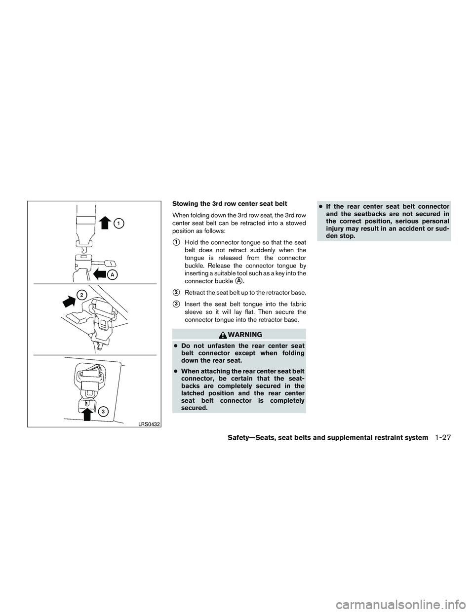 NISSAN ARMADA PLATINUM 2015 Service Manual Stowing the 3rd row center seat belt
When folding down the 3rd row seat, the 3rd row
center seat belt can be retracted into a stowed
position as follows:
1Hold the connector tongue so that the seat
b