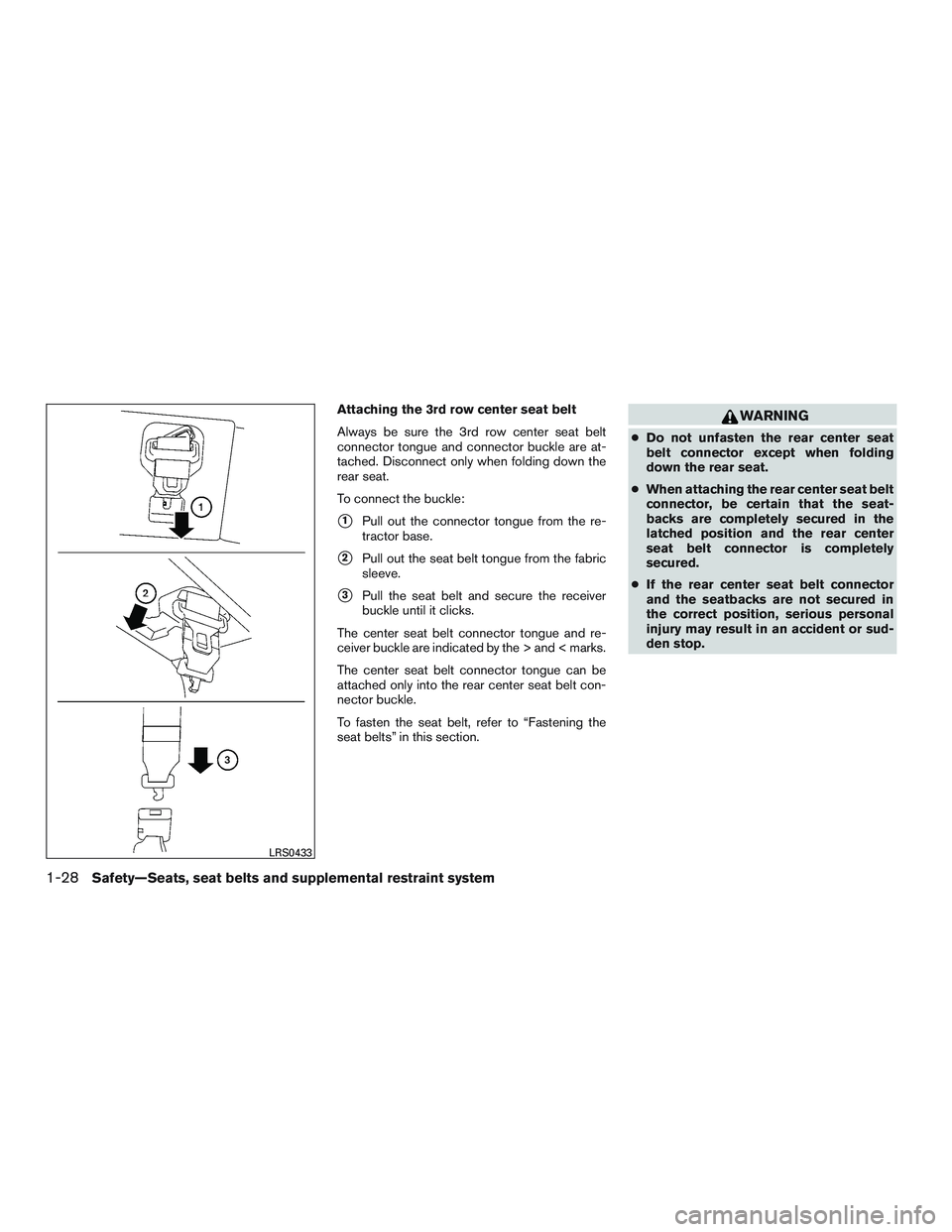 NISSAN ARMADA PLATINUM 2015 Service Manual Attaching the 3rd row center seat belt
Always be sure the 3rd row center seat belt
connector tongue and connector buckle are at-
tached. Disconnect only when folding down the
rear seat.
To connect the