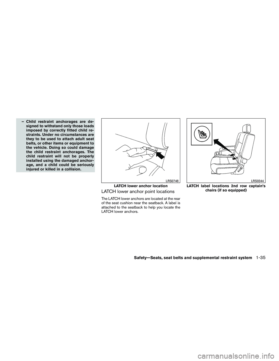 NISSAN ARMADA PLATINUM 2015  Owners Manual – Child restraint anchorages are de-signed to withstand only those loads
imposed by correctly fitted child re-
straints. Under no circumstances are
they to be used to attach adult seat
belts, or oth