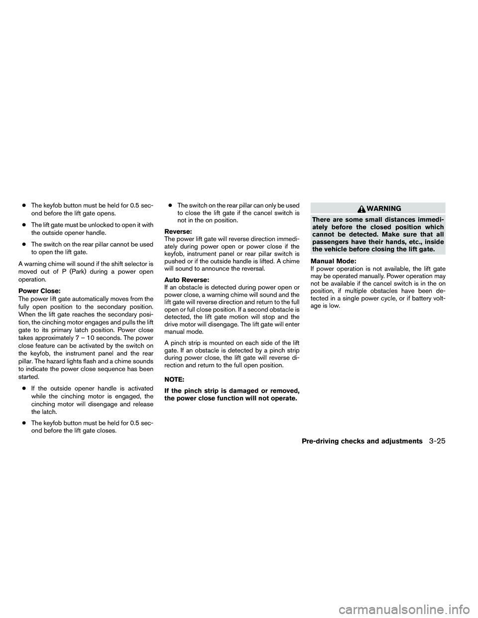 NISSAN ARMADA PLATINUM 2011  Owners Manual ●The keyfob button must be held for 0.5 sec-
ond before the lift gate opens.
● The lift gate must be unlocked to open it with
the outside opener handle.
● The switch on the rear pillar cannot be
