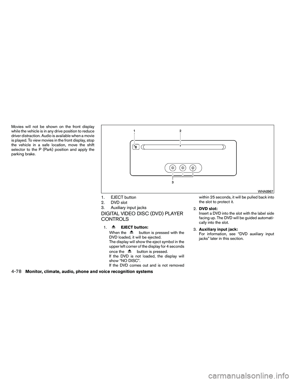 NISSAN ARMADA PLATINUM 2011  Owners Manual Movies will not be shown on the front display
while the vehicle is in any drive position to reduce
driver distraction. Audio is available when a movie
is played. To view movies in the front display, s