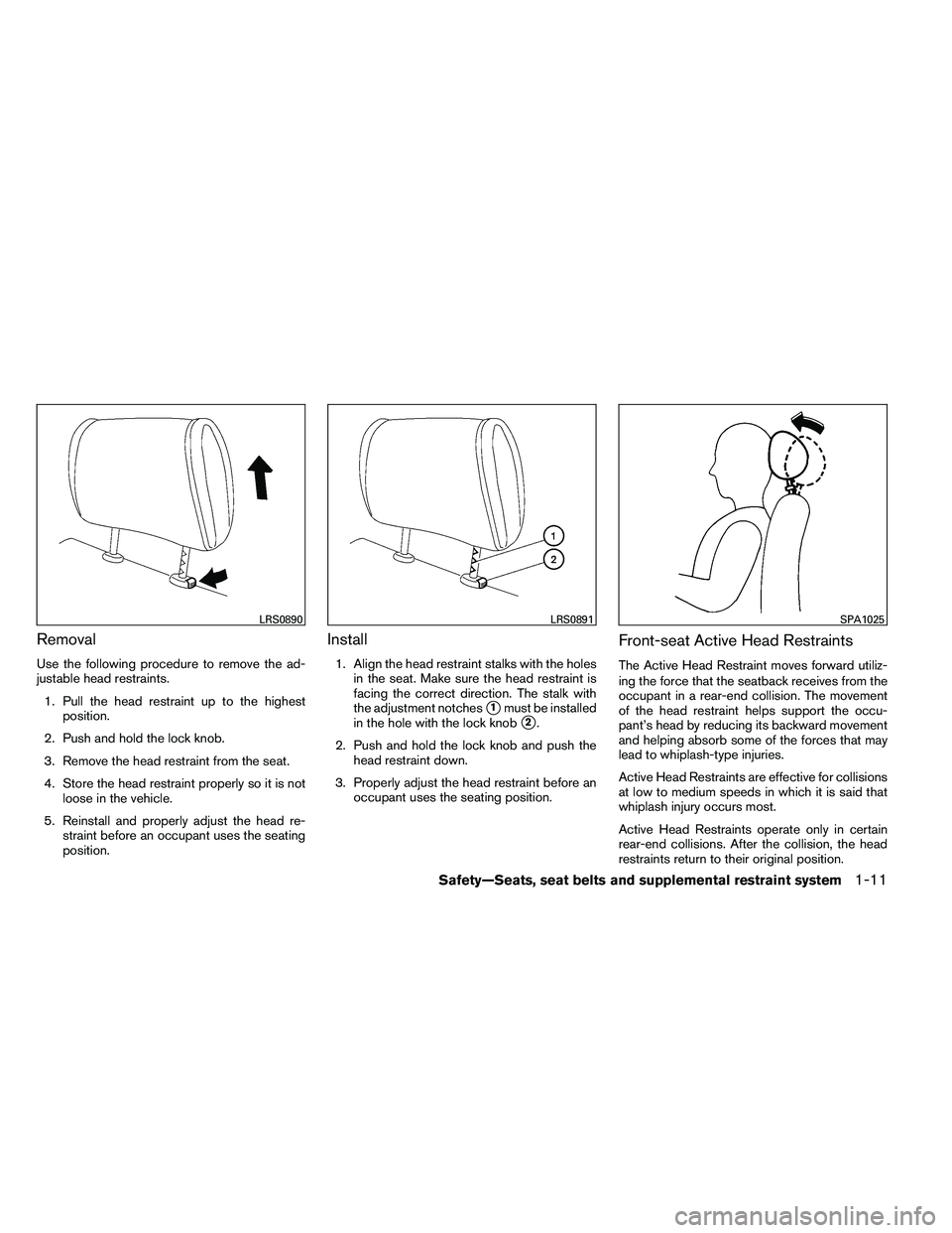 NISSAN ARMADA PLATINUM 2011 Owners Manual Removal
Use the following procedure to remove the ad-
justable head restraints.1. Pull the head restraint up to the highest position.
2. Push and hold the lock knob.
3. Remove the head restraint from 