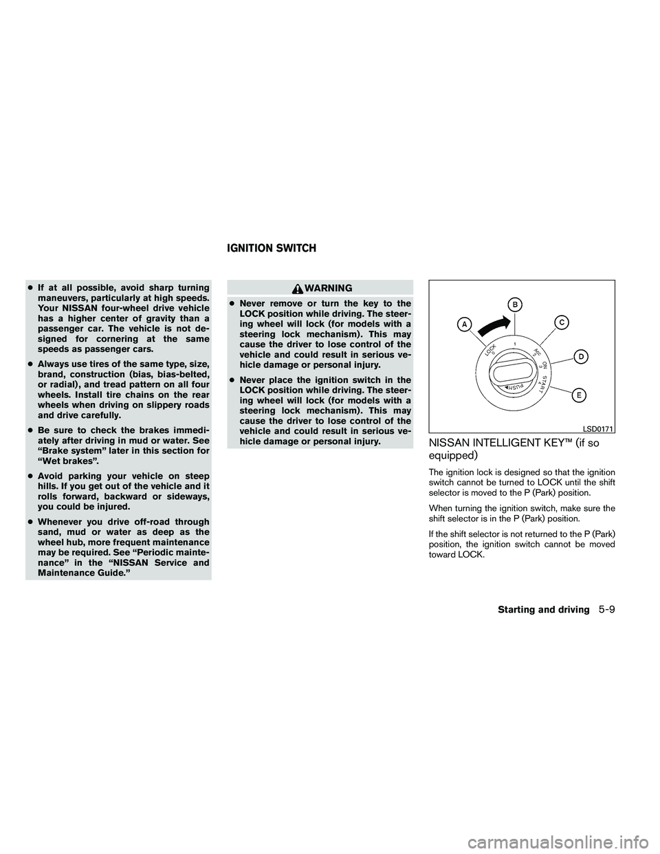 NISSAN ARMADA PLATINUM 2011  Owners Manual ●If at all possible, avoid sharp turning
maneuvers, particularly at high speeds.
Your NISSAN four-wheel drive vehicle
has a higher center of gravity than a
passenger car. The vehicle is not de-
sign