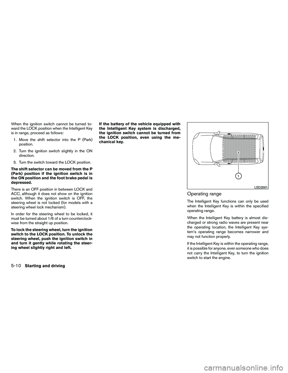 NISSAN ARMADA PLATINUM 2011  Owners Manual When the ignition switch cannot be turned to-
ward the LOCK position when the Intelligent Key
is in range, proceed as follows:1. Move the shift selector into the P (Park) position.
2. Turn the ignitio