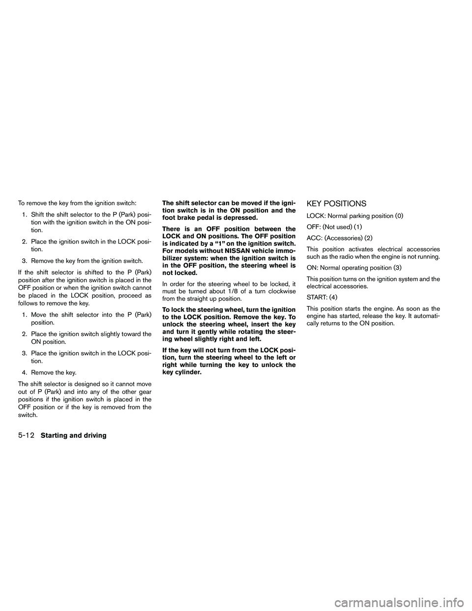 NISSAN ARMADA PLATINUM 2011  Owners Manual To remove the key from the ignition switch:1. Shift the shift selector to the P (Park) posi- tion with the ignition switch in the ON posi-
tion.
2. Place the ignition switch in the LOCK posi- tion.
3.