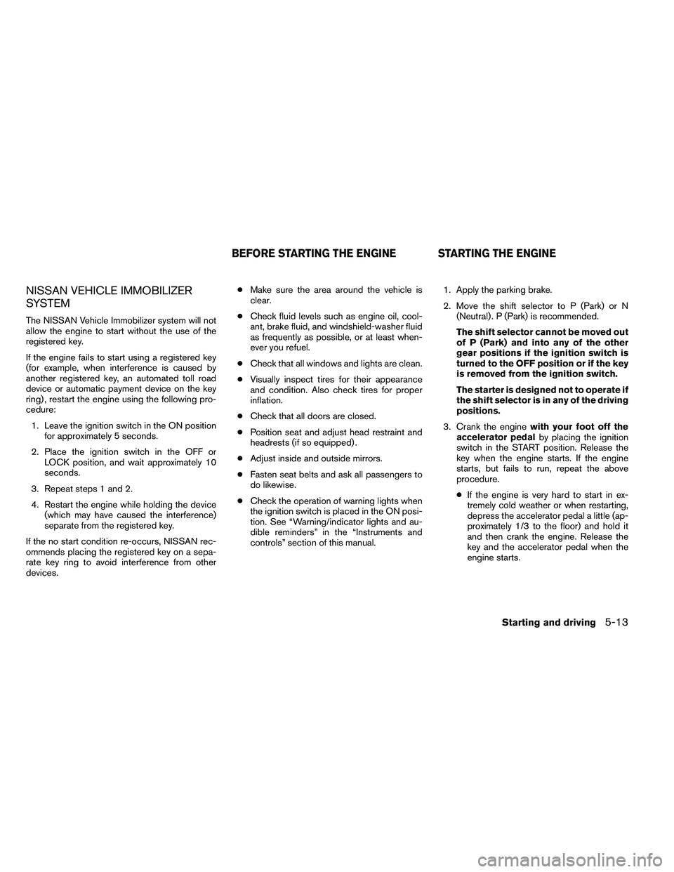 NISSAN ARMADA PLATINUM 2011  Owners Manual NISSAN VEHICLE IMMOBILIZER
SYSTEM
The NISSAN Vehicle Immobilizer system will not
allow the engine to start without the use of the
registered key.
If the engine fails to start using a registered key
(f
