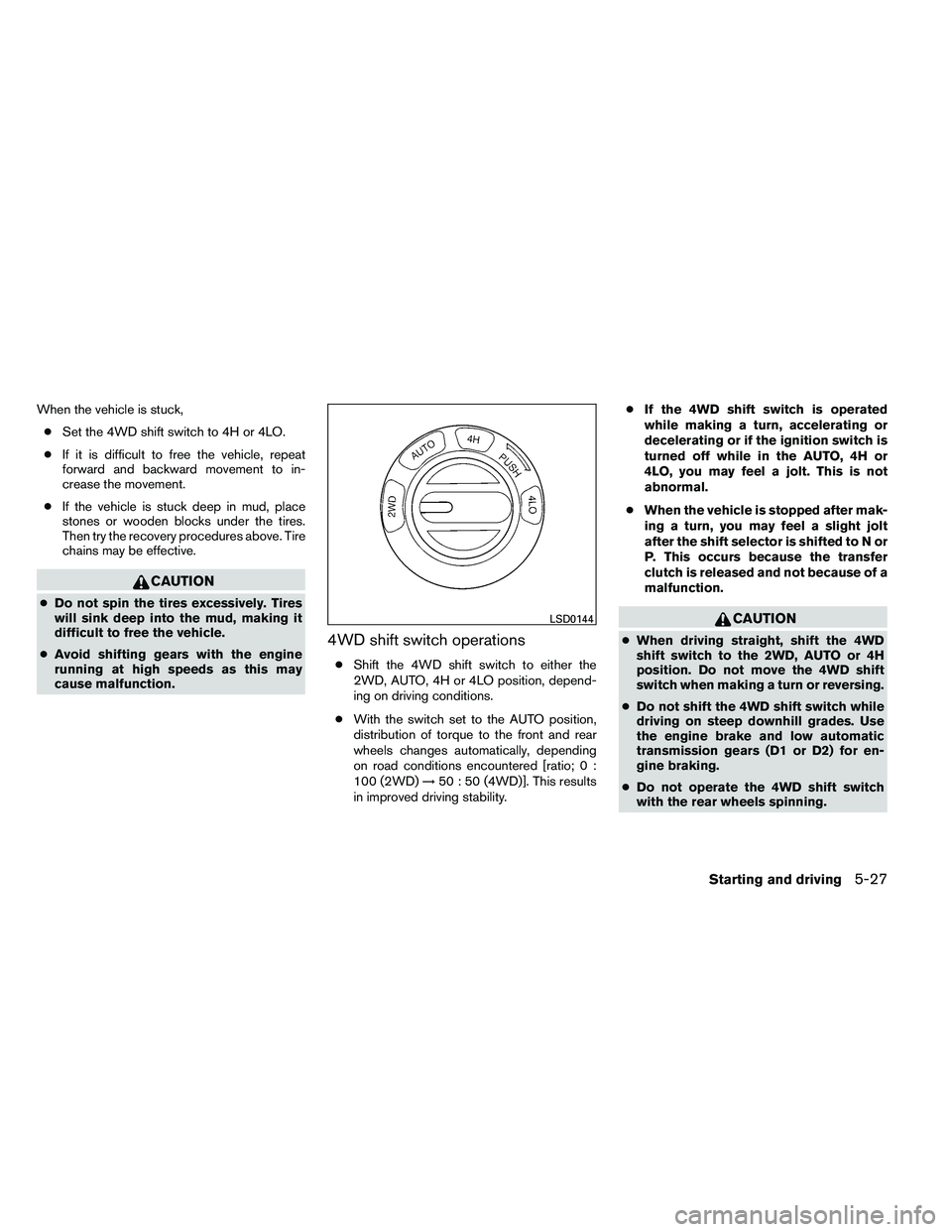 NISSAN ARMADA PLATINUM 2011  Owners Manual When the vehicle is stuck,● Set the 4WD shift switch to 4H or 4LO.
● If it is difficult to free the vehicle, repeat
forward and backward movement to in-
crease the movement.
● If the vehicle is 