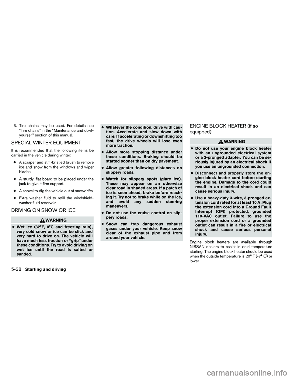 NISSAN ARMADA PLATINUM 2011  Owners Manual 3. Tire chains may be used. For details see“Tire chains” in the “Maintenance and do-it-
yourself” section of this manual.
SPECIAL WINTER EQUIPMENT
It is recommended that the following items be