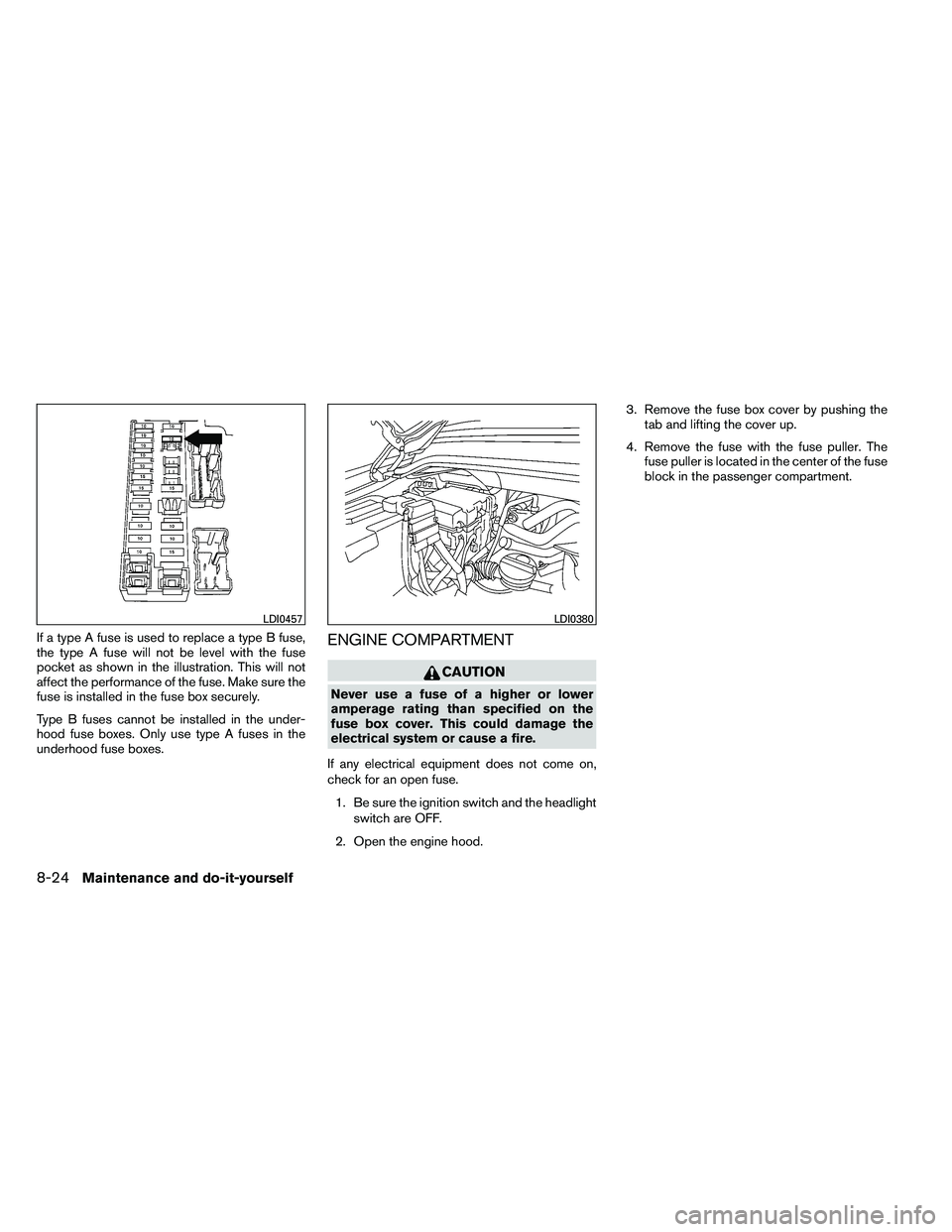 NISSAN ARMADA PLATINUM 2011  Owners Manual If a type A fuse is used to replace a type B fuse,
the type A fuse will not be level with the fuse
pocket as shown in the illustration. This will not
affect the performance of the fuse. Make sure the
