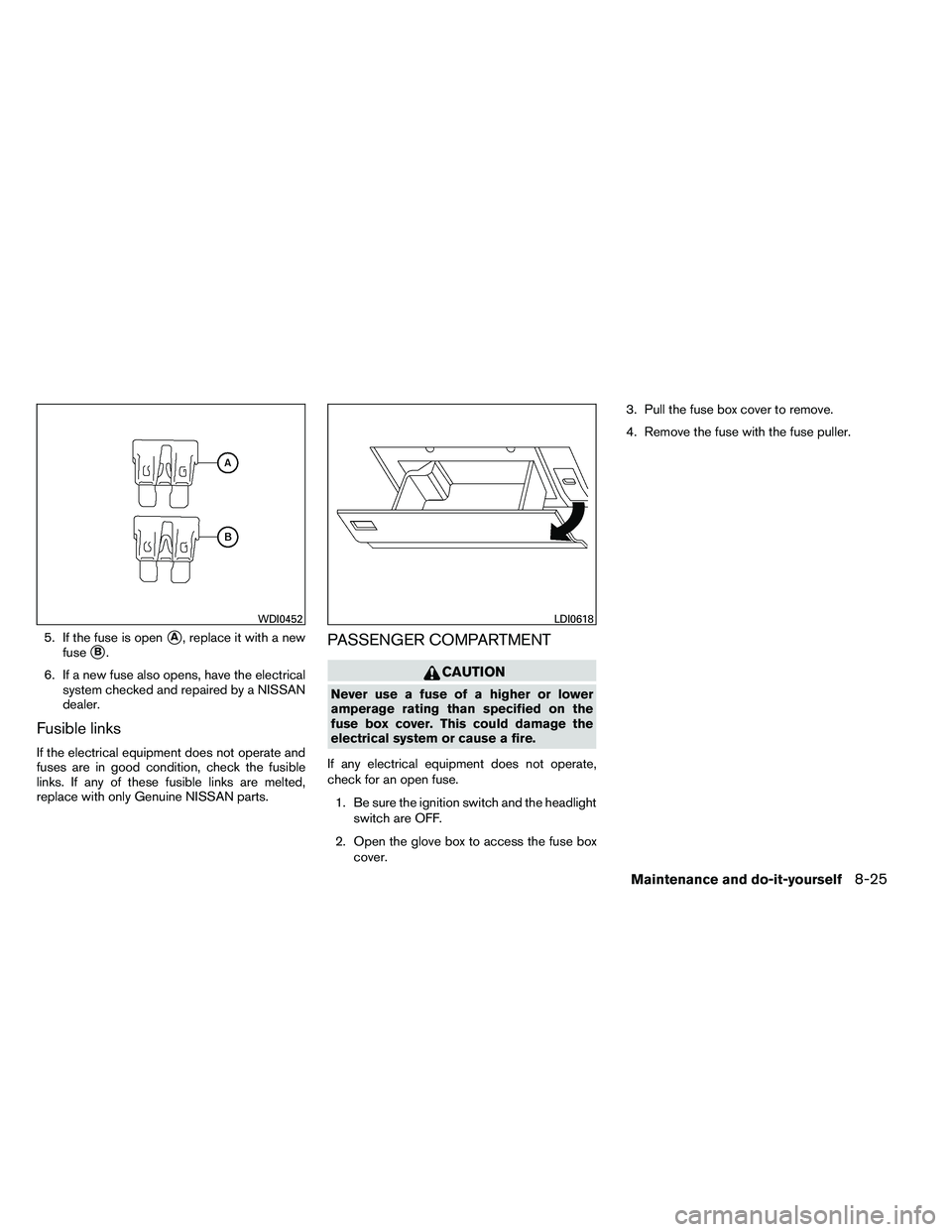 NISSAN ARMADA PLATINUM 2011  Owners Manual 5. If the fuse is openA, replace it with a new
fuse
B.
6. If a new fuse also opens, have the electrical system checked and repaired by a NISSAN
dealer.
Fusible links
If the electrical equipment does