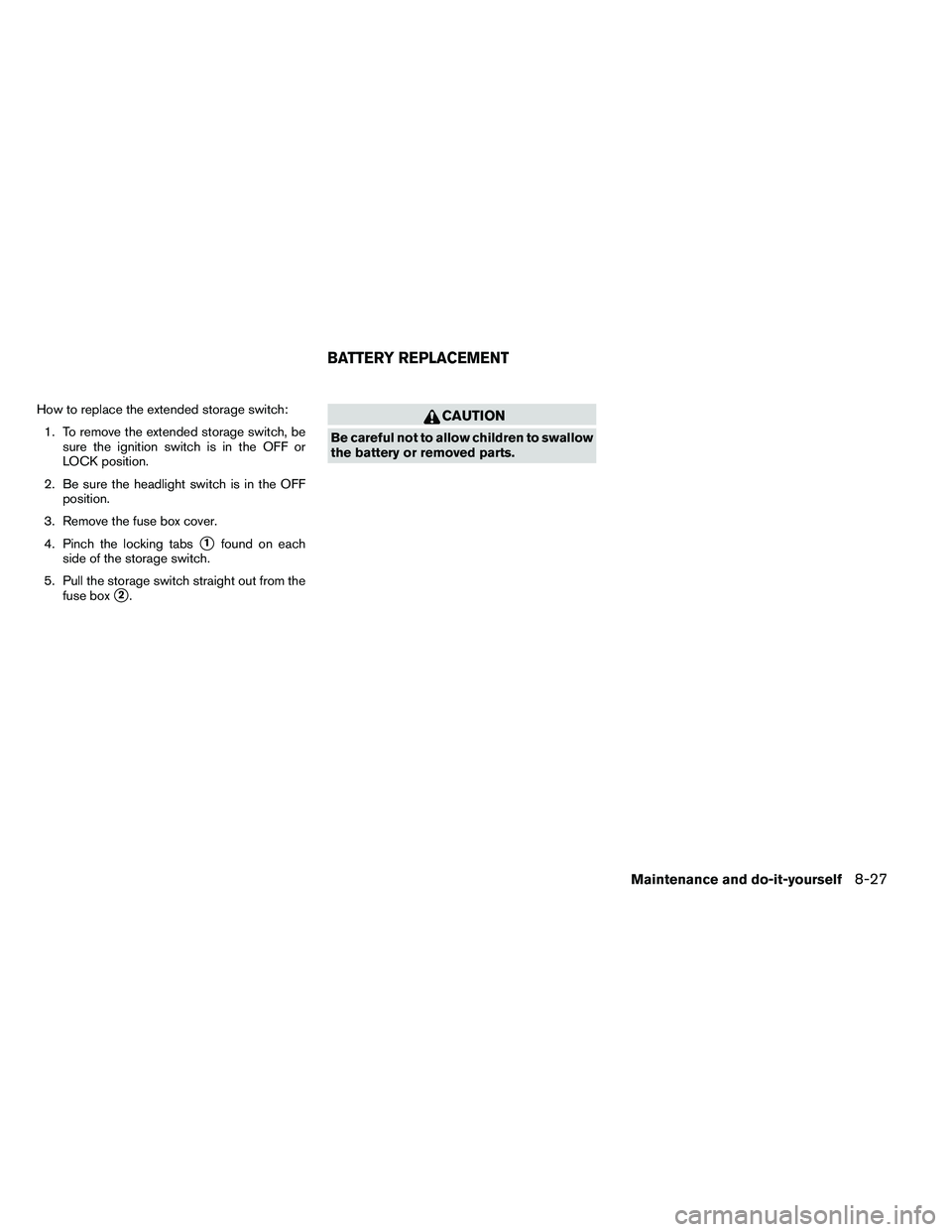 NISSAN ARMADA PLATINUM 2011  Owners Manual How to replace the extended storage switch:1. To remove the extended storage switch, be sure the ignition switch is in the OFF or
LOCK position.
2. Be sure the headlight switch is in the OFF position.