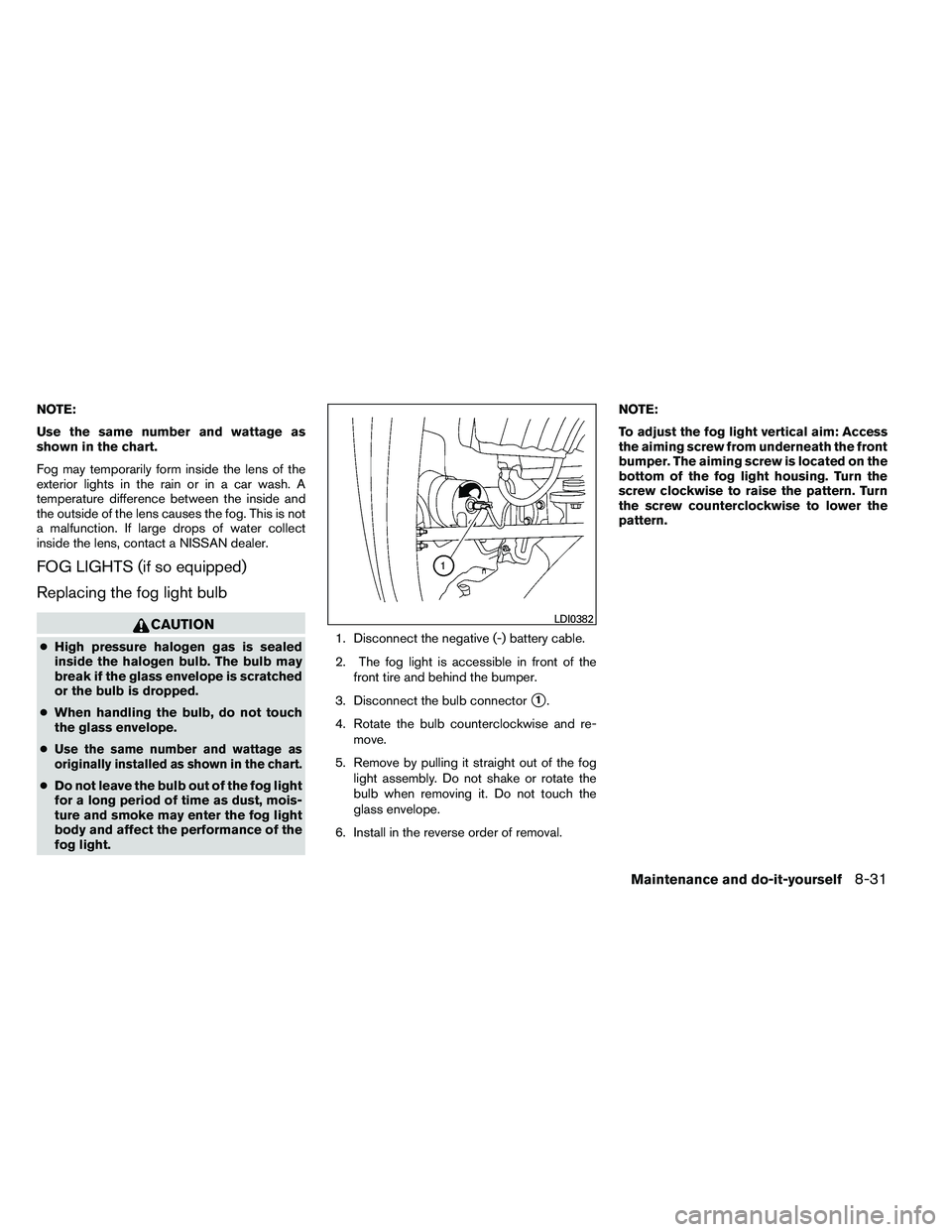 NISSAN ARMADA PLATINUM 2011  Owners Manual NOTE:
Use the same number and wattage as
shown in the chart.
Fog may temporarily form inside the lens of the
exterior lights in the rain or in a car wash. A
temperature difference between the inside a