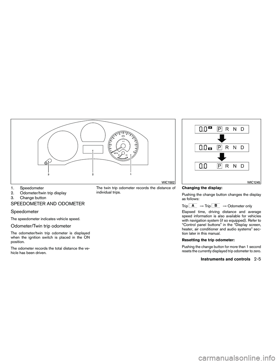 NISSAN ARMADA PLATINUM 2011  Owners Manual 1. Speedometer
2. Odometer/twin trip display
3. Change button
SPEEDOMETER AND ODOMETER
Speedometer
The speedometer indicates vehicle speed.
Odometer/Twin trip odometer
The odometer/twin trip odometer 