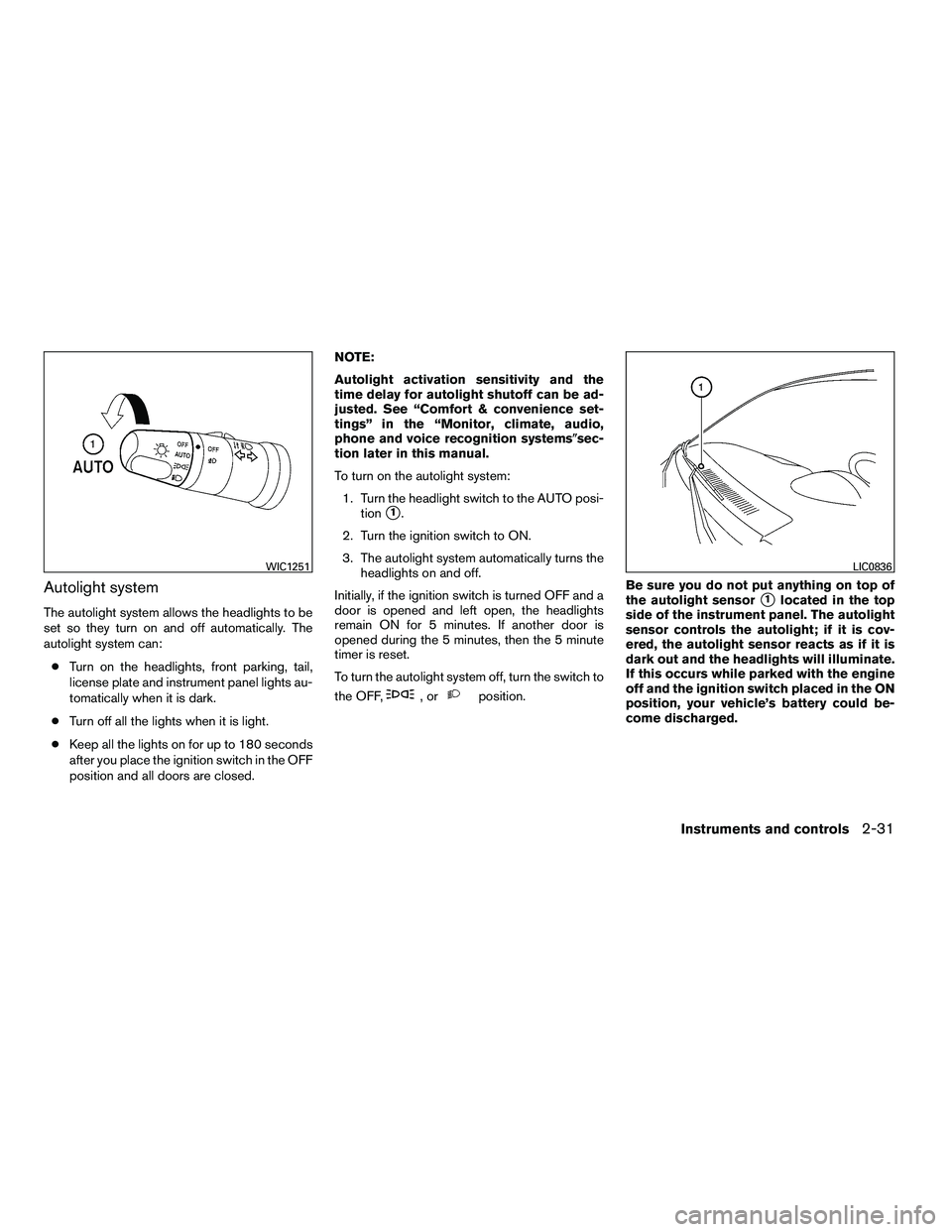 NISSAN ARMADA 2010  Owners Manual Autolight system
The autolight system allows the headlights to be
set so they turn on and off automatically. The
autolight system can:● Turn on the headlights, front parking, tail,
license plate and