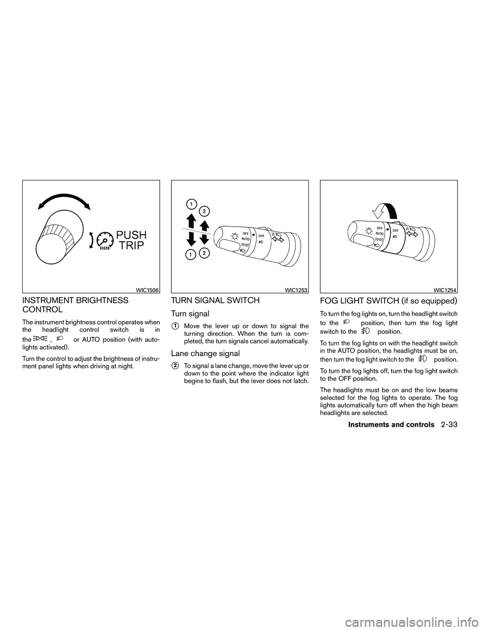 NISSAN ARMADA 2010  Owners Manual INSTRUMENT BRIGHTNESS
CONTROL
The instrument brightness control operates when
the headlight control switch is in
the 
