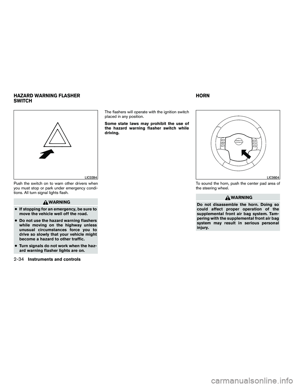 NISSAN ARMADA 2010  Owners Manual Push the switch on to warn other drivers when
you must stop or park under emergency condi-
tions. All turn signal lights flash. 