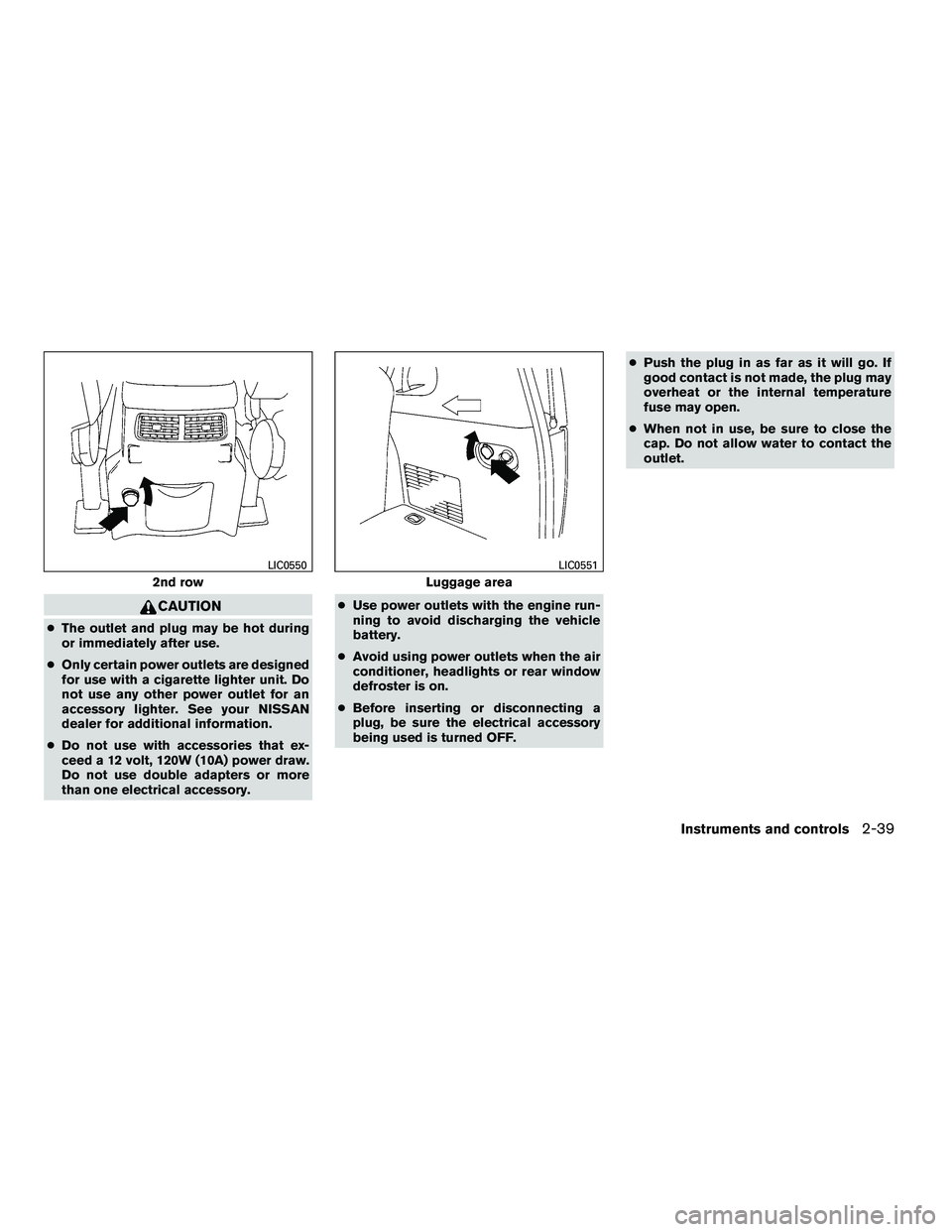 NISSAN ARMADA 2010  Owners Manual CAUTION
●The outlet and plug may be hot during
or immediately after use.
● Only certain power outlets are designed
for use with a cigarette lighter unit. Do
not use any other power outlet for an
a