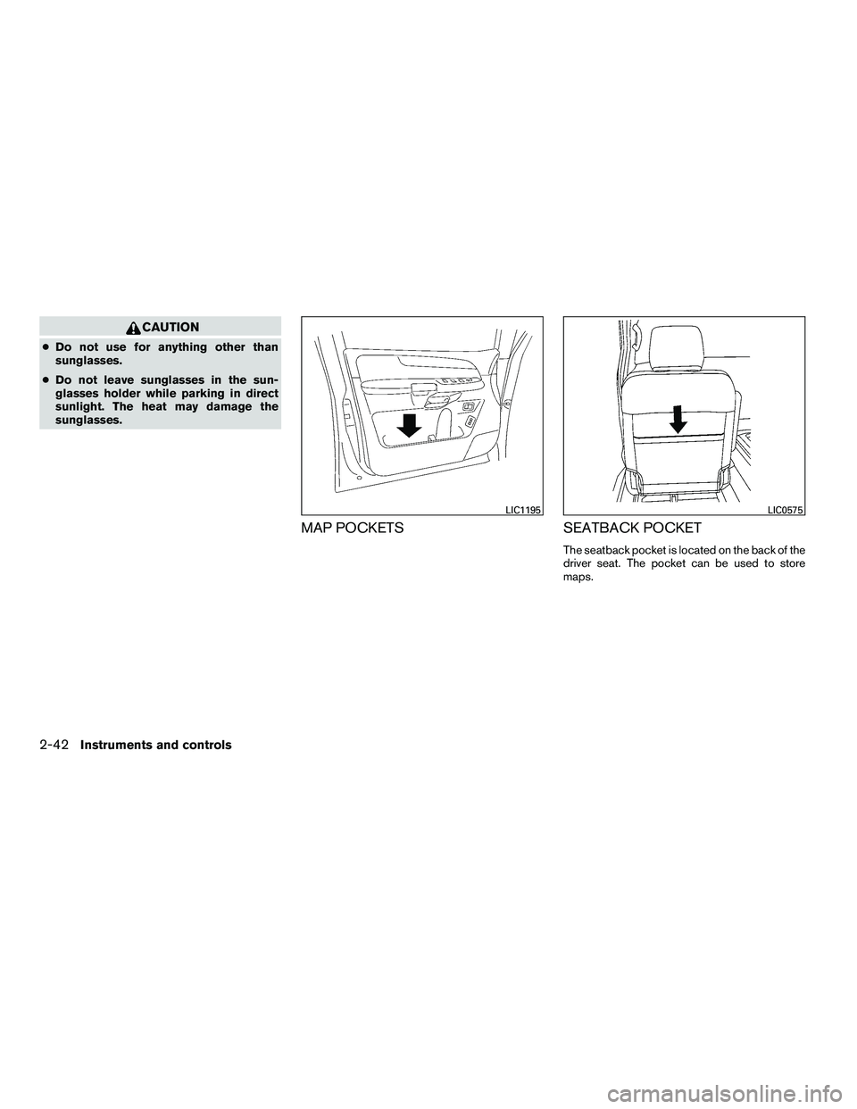 NISSAN ARMADA 2010  Owners Manual CAUTION
●Do not use for anything other than
sunglasses.
● Do not leave sunglasses in the sun-
glasses holder while parking in direct
sunlight. The heat may damage the
sunglasses.
MAP POCKETS SEATB