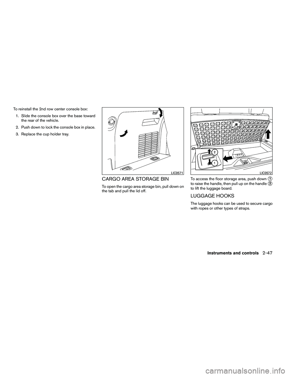 NISSAN ARMADA 2010  Owners Manual To reinstall the 2nd row center console box:1. Slide the console box over the base toward the rear of the vehicle.
2. Push down to lock the console box in place.
3. Replace the cup holder tray.
CARGO 