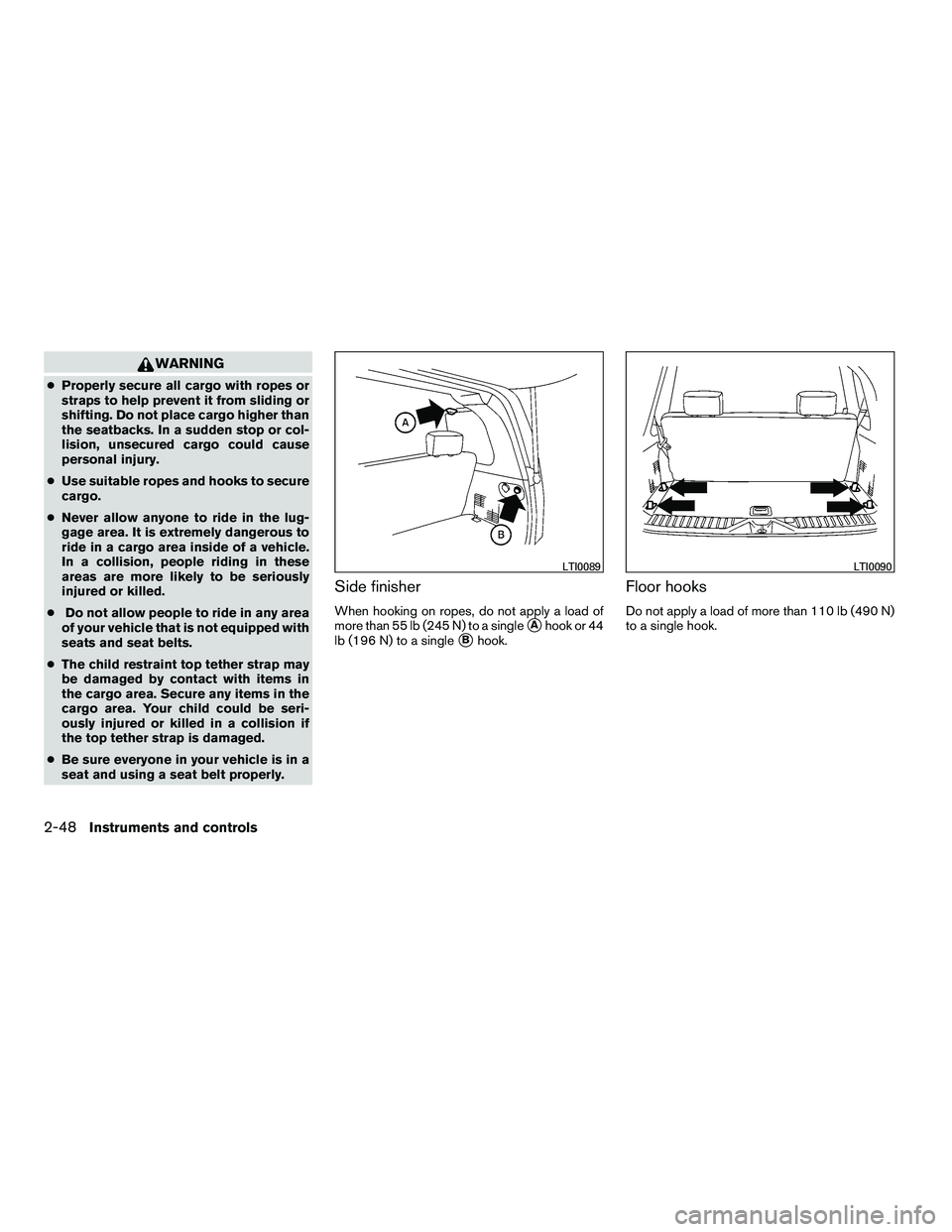 NISSAN ARMADA 2010  Owners Manual WARNING
●Properly secure all cargo with ropes or
straps to help prevent it from sliding or
shifting. Do not place cargo higher than
the seatbacks. In a sudden stop or col-
lision, unsecured cargo co