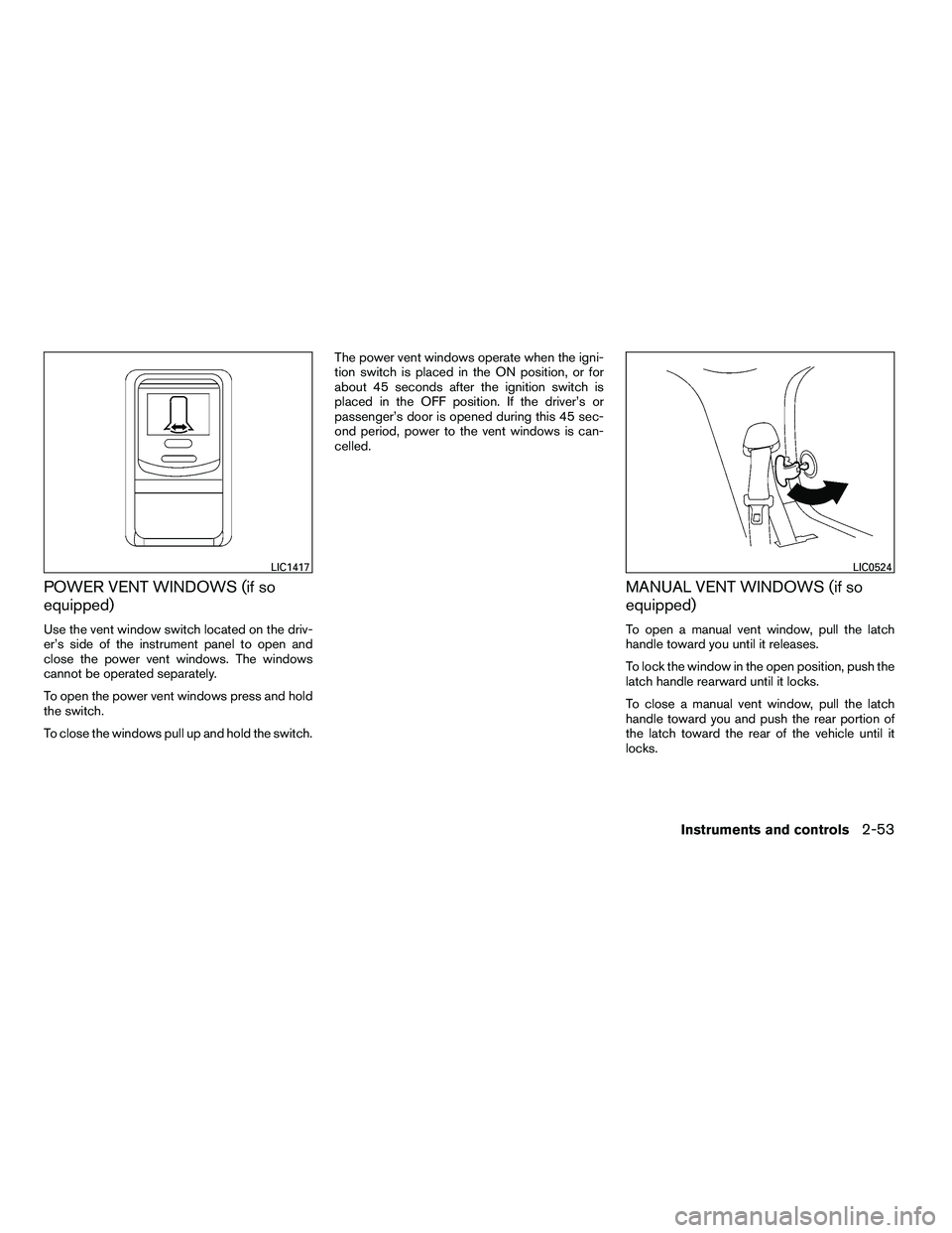 NISSAN ARMADA 2010  Owners Manual POWER VENT WINDOWS (if so
equipped)
Use the vent window switch located on the driv-
er’s side of the instrument panel to open and
close the power vent windows. The windows
cannot be operated separat