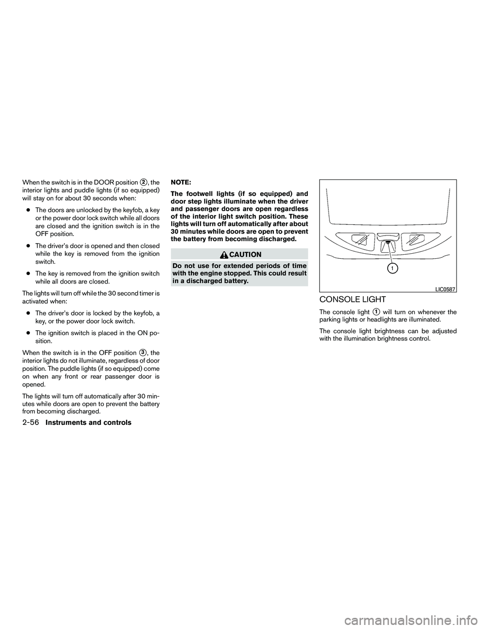 NISSAN ARMADA 2010  Owners Manual When the switch is in the DOOR position2, the
interior lights and puddle lights (if so equipped)
will stay on for about 30 seconds when:
● The doors are unlocked by the keyfob, a key
or the power d