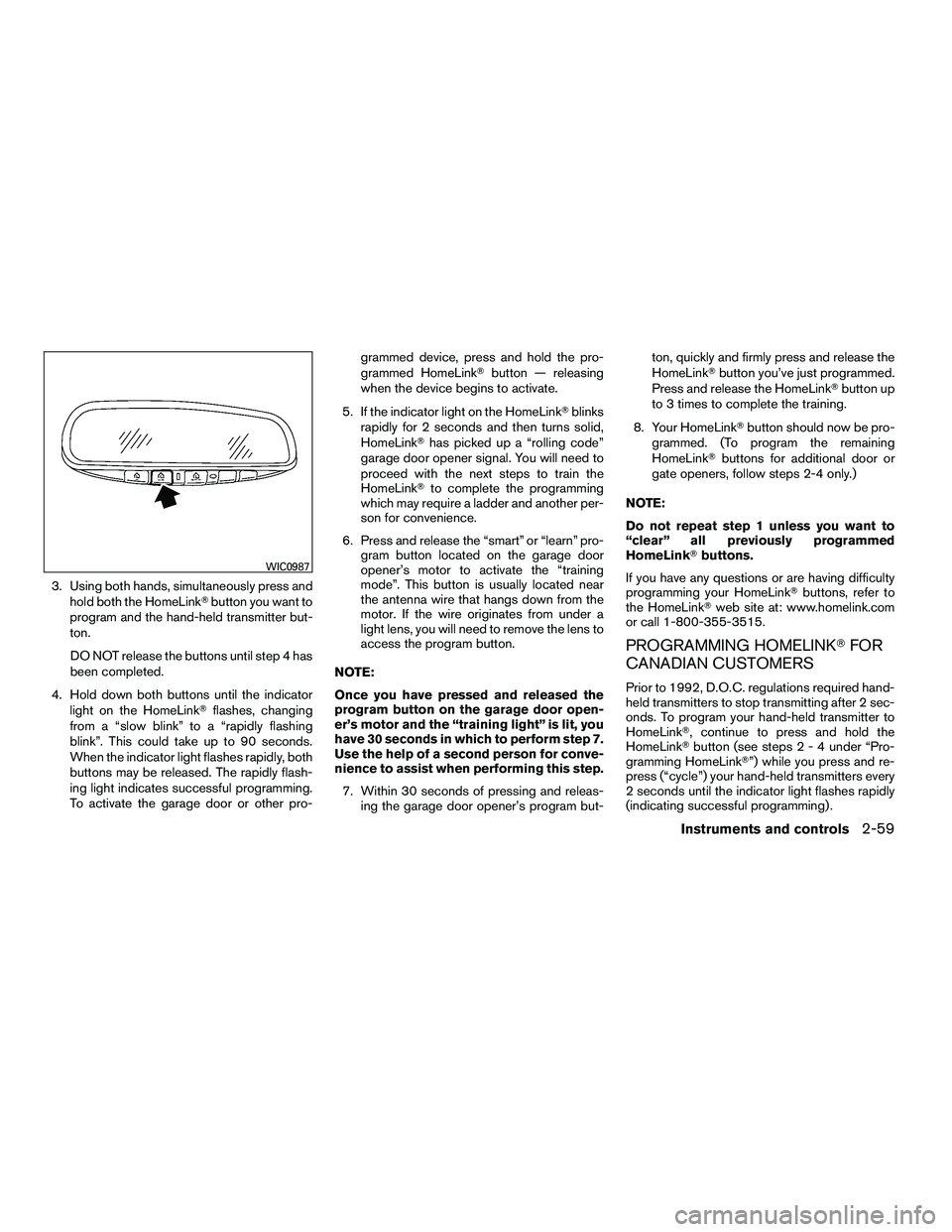 NISSAN ARMADA 2010  Owners Manual 3. Using both hands, simultaneously press andhold both the HomeLink button you want to
program and the hand-held transmitter but-
ton.
DO NOT release the buttons until step 4 has
been completed.
4. H