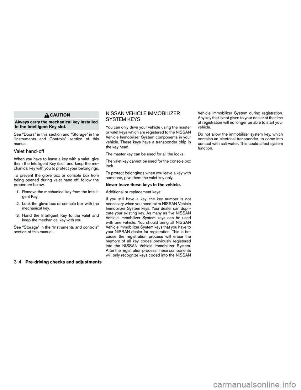 NISSAN ARMADA 2010  Owners Manual CAUTION
Always carry the mechanical key installed
in the Intelligent Key slot.
See “Doors” in this section and “Storage” in the
“Instruments and Controls” section of this
manual.
Valet han