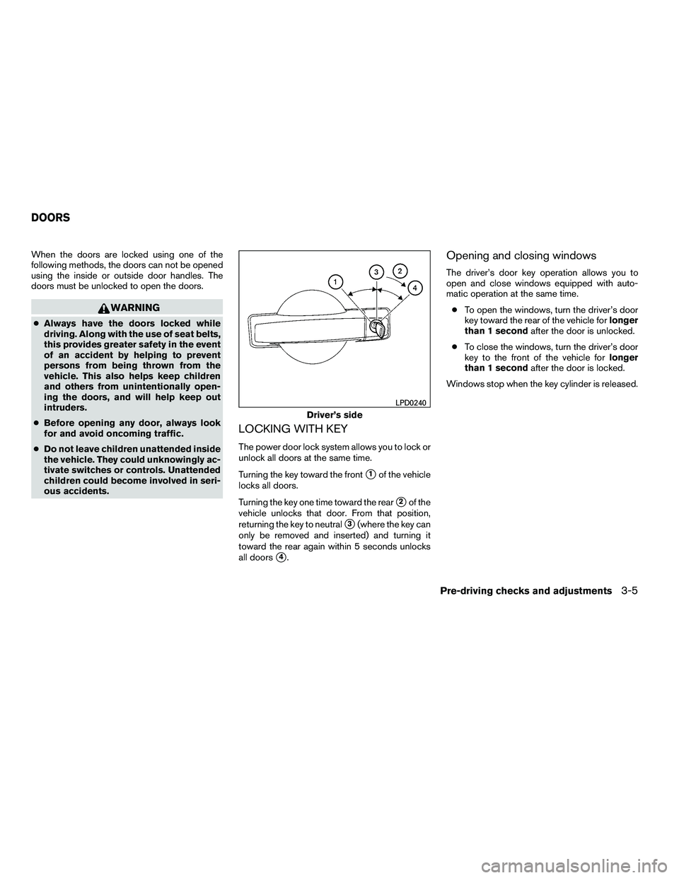 NISSAN ARMADA 2010  Owners Manual When the doors are locked using one of the
following methods, the doors can not be opened
using the inside or outside door handles. The
doors must be unlocked to open the doors. 