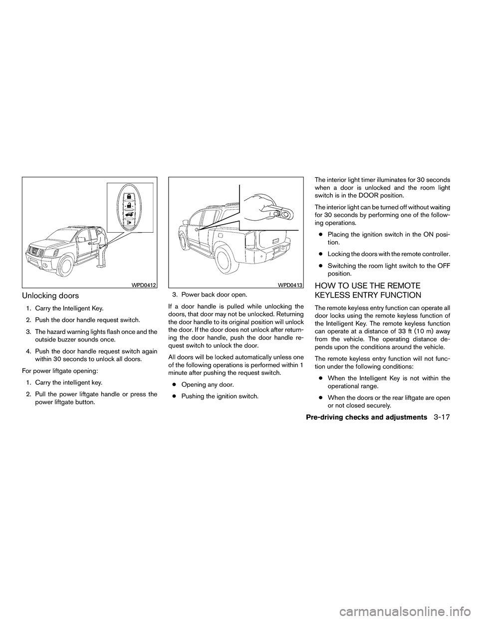 NISSAN ARMADA 2010  Owners Manual Unlocking doors
1. Carry the Intelligent Key.
2. Push the door handle request switch.
3. The hazard warning lights flash once and theoutside buzzer sounds once.
4. Push the door handle request switch 