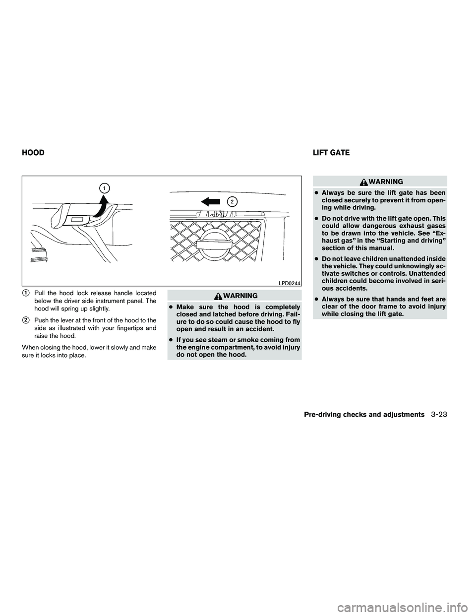 NISSAN ARMADA 2010  Owners Manual 1Pull the hood lock release handle located
below the driver side instrument panel. The
hood will spring up slightly.
2Push the lever at the front of the hood to the
side as illustrated with your fin