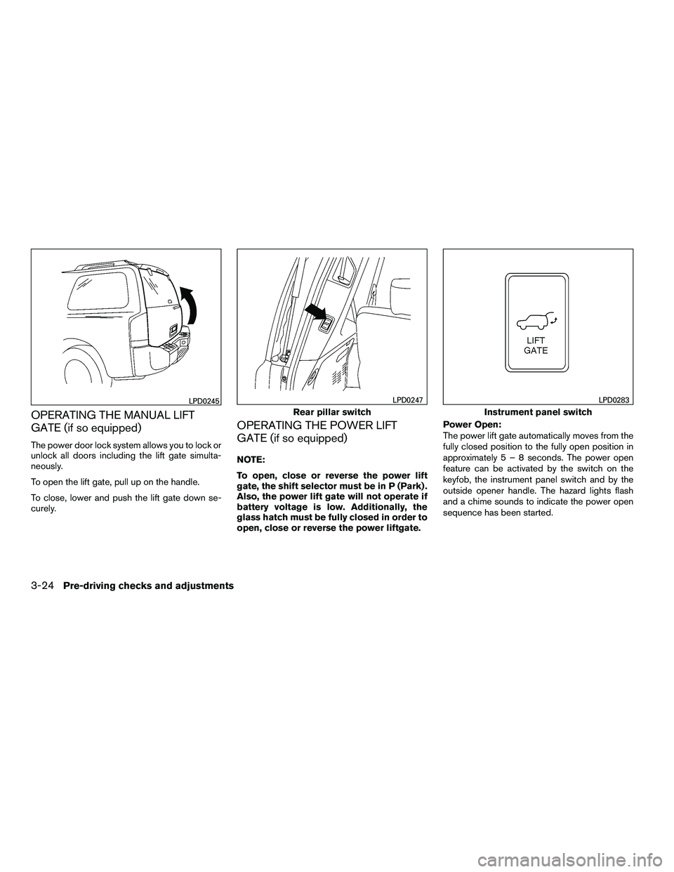 NISSAN ARMADA 2010  Owners Manual OPERATING THE MANUAL LIFT
GATE (if so equipped)
The power door lock system allows you to lock or
unlock all doors including the lift gate simulta-
neously.
To open the lift gate, pull up on the handle