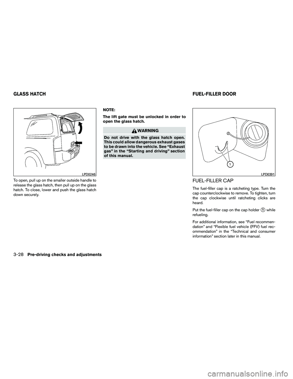 NISSAN ARMADA 2010  Owners Manual To open, pull up on the smaller outside handle to
release the glass hatch, then pull up on the glass
hatch. To close, lower and push the glass hatch
down securely.NOTE:
The lift gate must be unlocked 