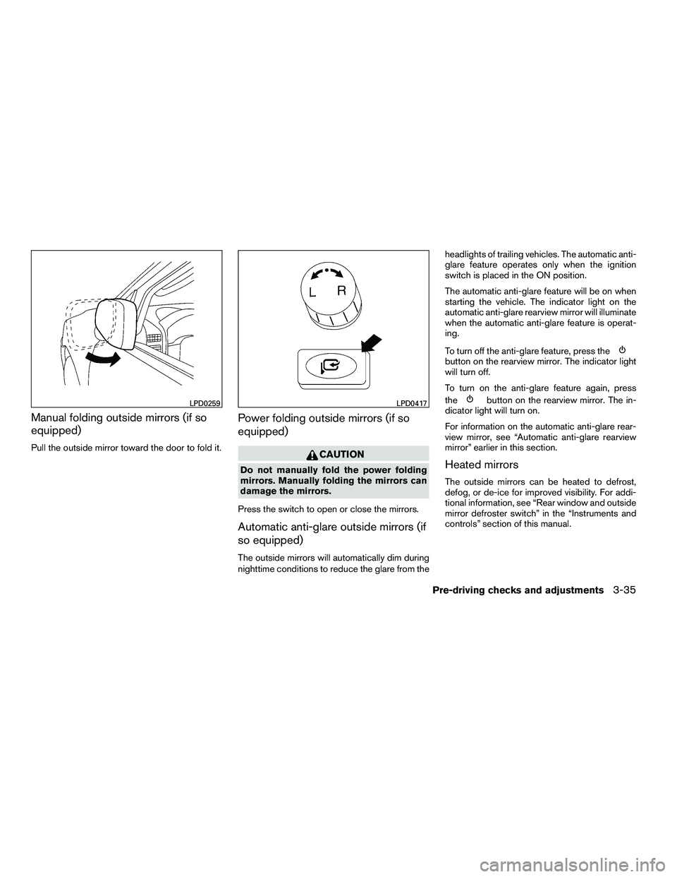 NISSAN ARMADA 2010  Owners Manual Manual folding outside mirrors (if so
equipped)
Pull the outside mirror toward the door to fold it.
Power folding outside mirrors (if so
equipped) 