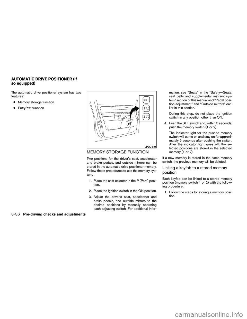 NISSAN ARMADA 2010  Owners Manual The automatic drive positioner system has two
features:● Memory storage function
● Entry/exit function
MEMORY STORAGE FUNCTION
Two positions for the driver’s seat, accelerator
and brake pedals, 