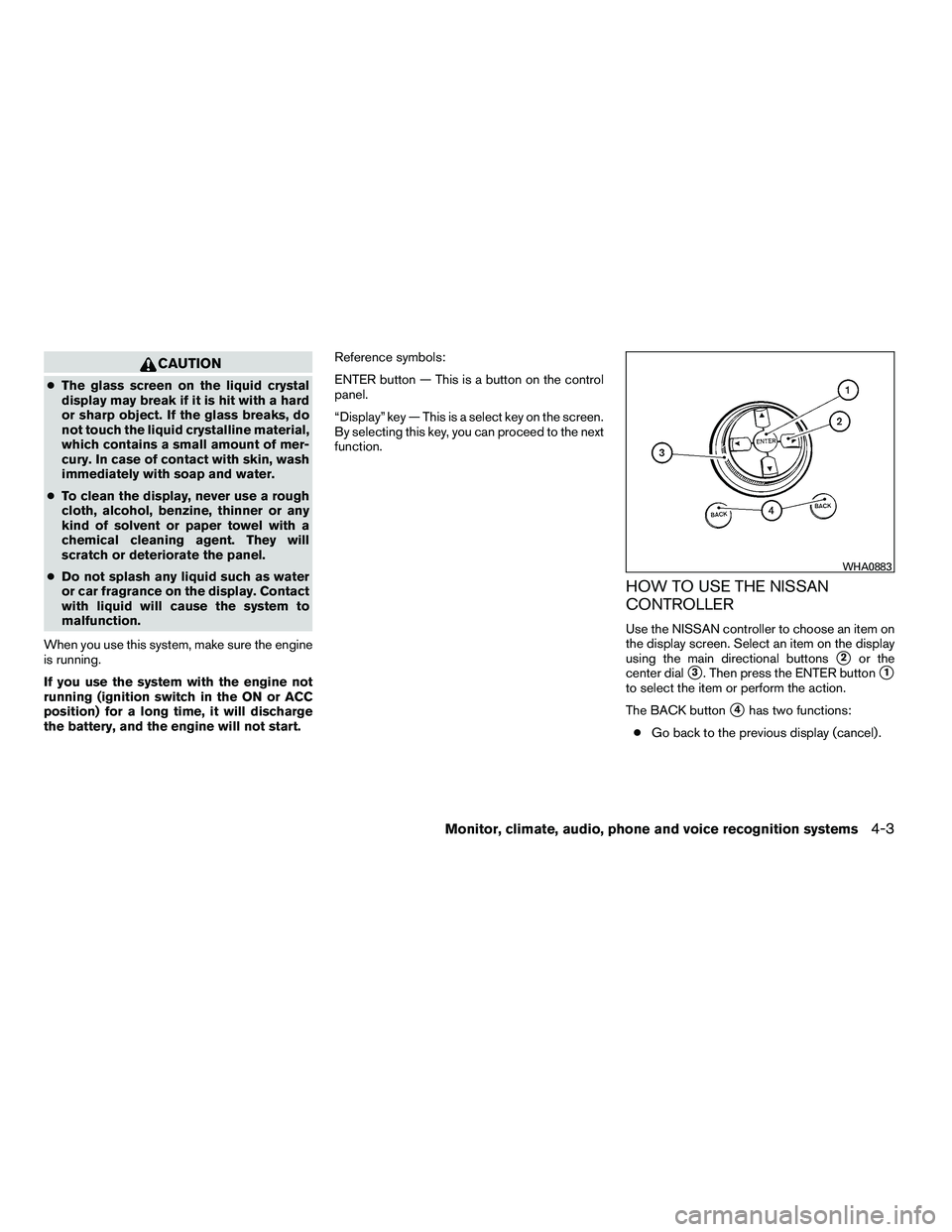 NISSAN ARMADA 2010  Owners Manual CAUTION
●The glass screen on the liquid crystal
display may break if it is hit with a hard
or sharp object. If the glass breaks, do
not touch the liquid crystalline material,
which contains a small 