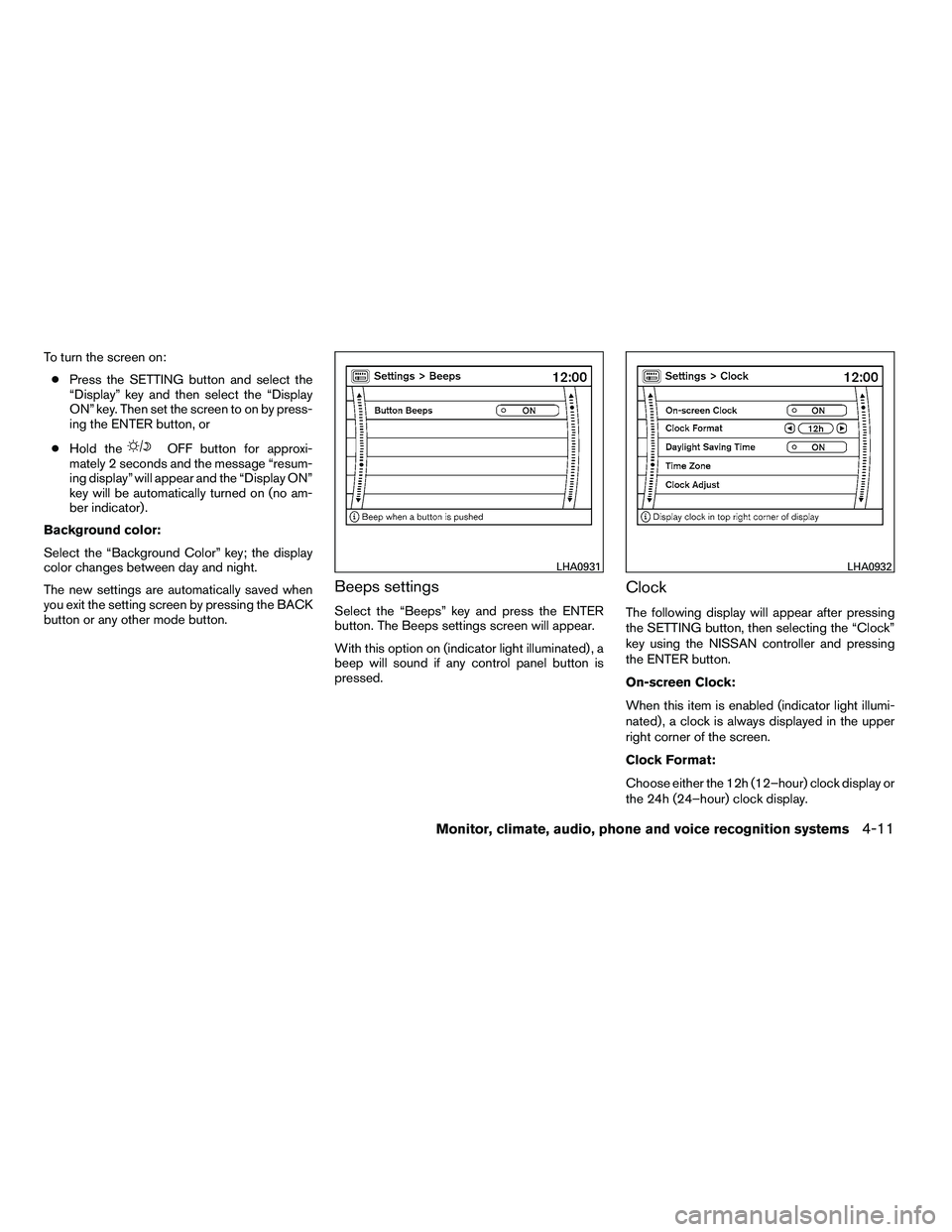 NISSAN ARMADA 2010  Owners Manual To turn the screen on:● Press the SETTING button and select the
“Display” key and then select the “Display
ON” key. Then set the screen to on by press-
ing the ENTER button, or
● Hold the 