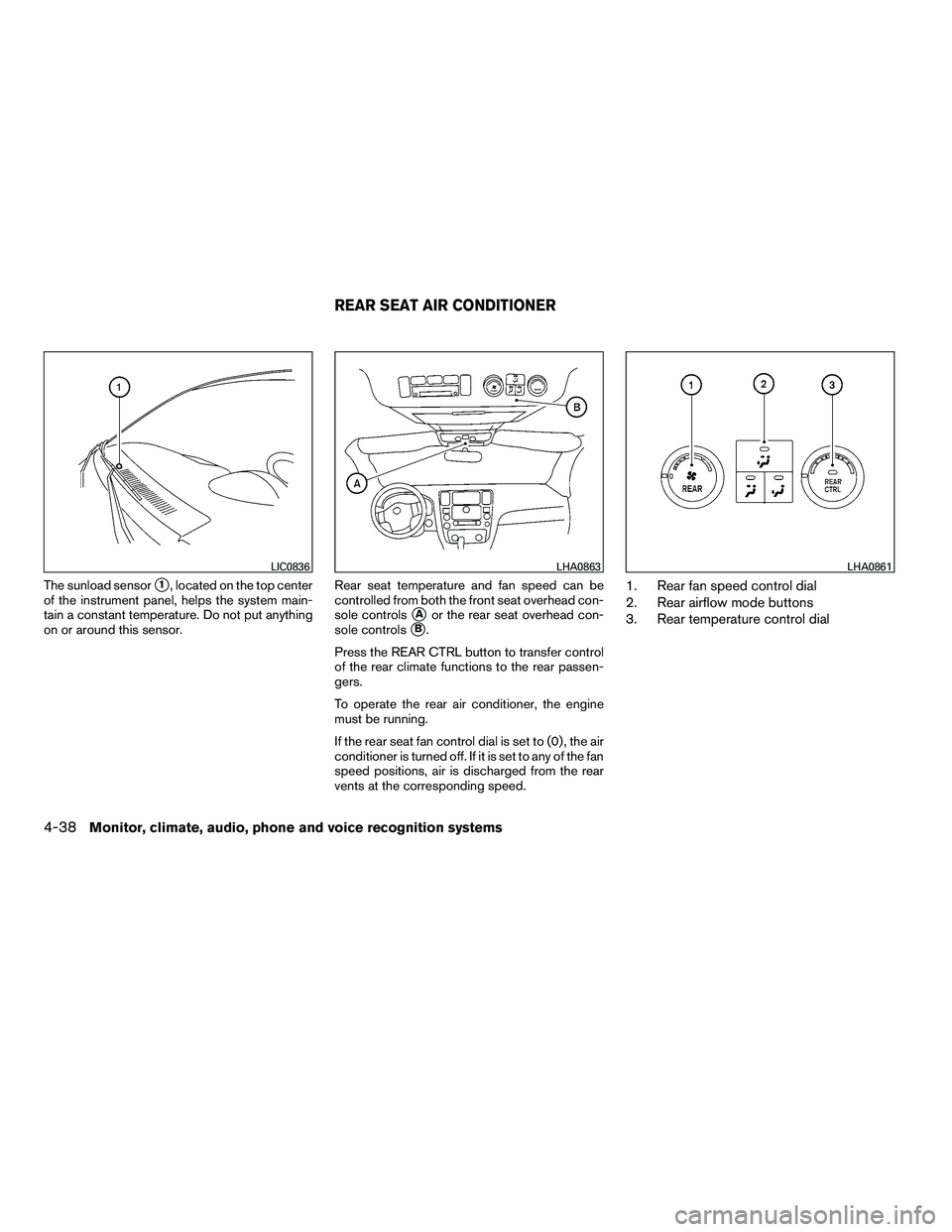 NISSAN ARMADA 2010  Owners Manual The sunload sensor1, located on the top center
of the instrument panel, helps the system main-
tain a constant temperature. Do not put anything
on or around this sensor. Rear seat temperature and fan