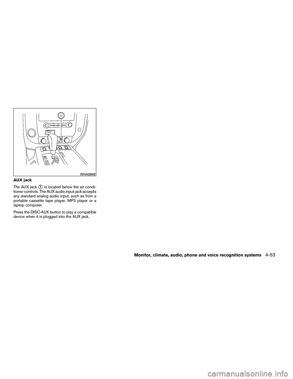 NISSAN ARMADA 2010  Owners Manual AUX jack
The AUX jack
1is located below the air condi-
tioner controls. The AUX audio input jack accepts
any standard analog audio input, such as from a
portable cassette tape player, MP3 player or a