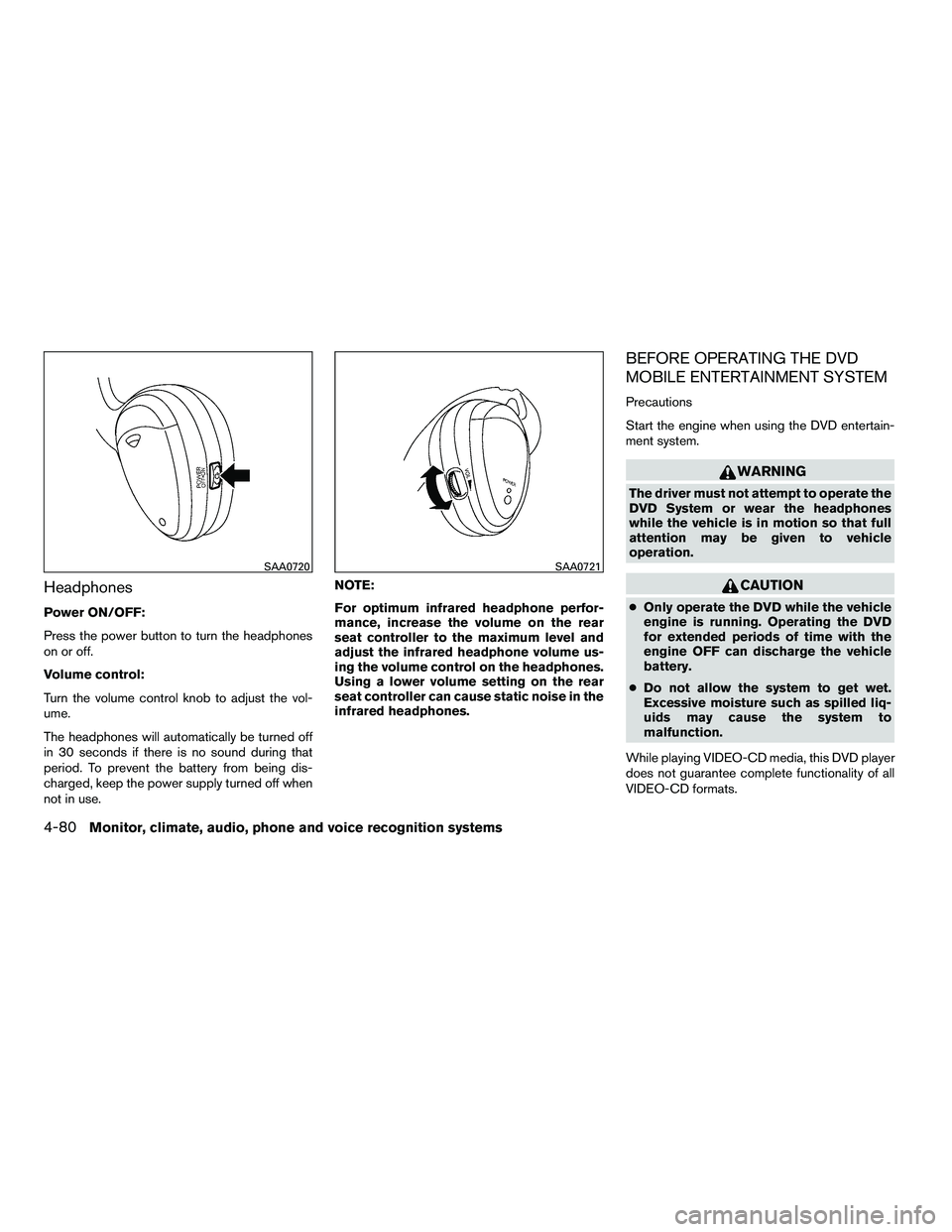 NISSAN ARMADA 2010  Owners Manual Headphones
Power ON/OFF:
Press the power button to turn the headphones
on or off.
Volume control:
Turn the volume control knob to adjust the vol-
ume.
The headphones will automatically be turned off
i