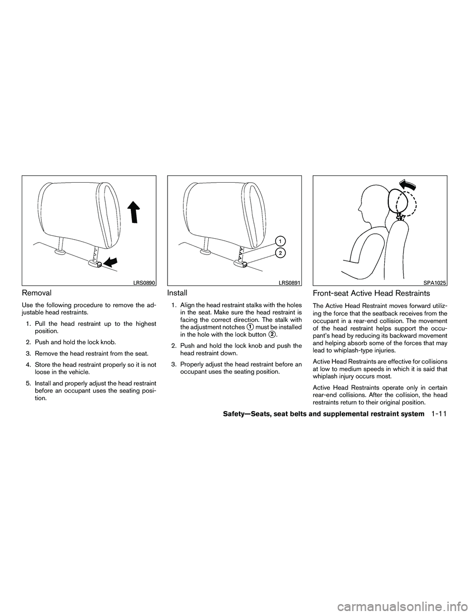 NISSAN ARMADA 2010 Owners Manual Removal
Use the following procedure to remove the ad-
justable head restraints.1. Pull the head restraint up to the highest position.
2. Push and hold the lock knob.
3. Remove the head restraint from 