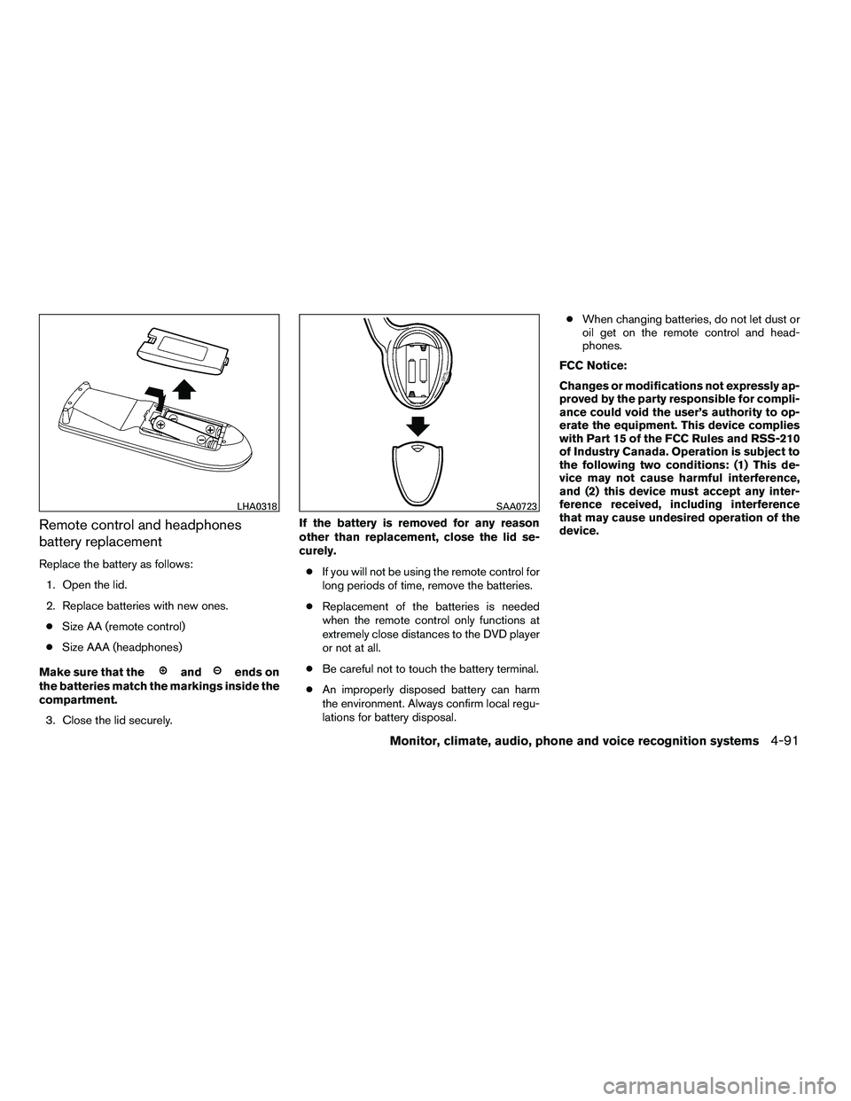 NISSAN ARMADA 2010  Owners Manual Remote control and headphones
battery replacement
Replace the battery as follows:1. Open the lid.
2. Replace batteries with new ones.● Size AA (remote control)
● Size AAA (headphones)
Make sure th
