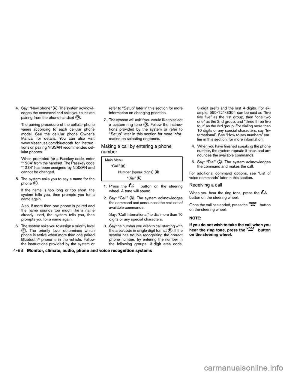 NISSAN ARMADA 2010  Owners Manual 4. Say: “New phone”C. The system acknowl-
edges the command and asks you to initiate
pairing from the phone handset
D.
The pairing procedure of the cellular phone
varies according to each cellul