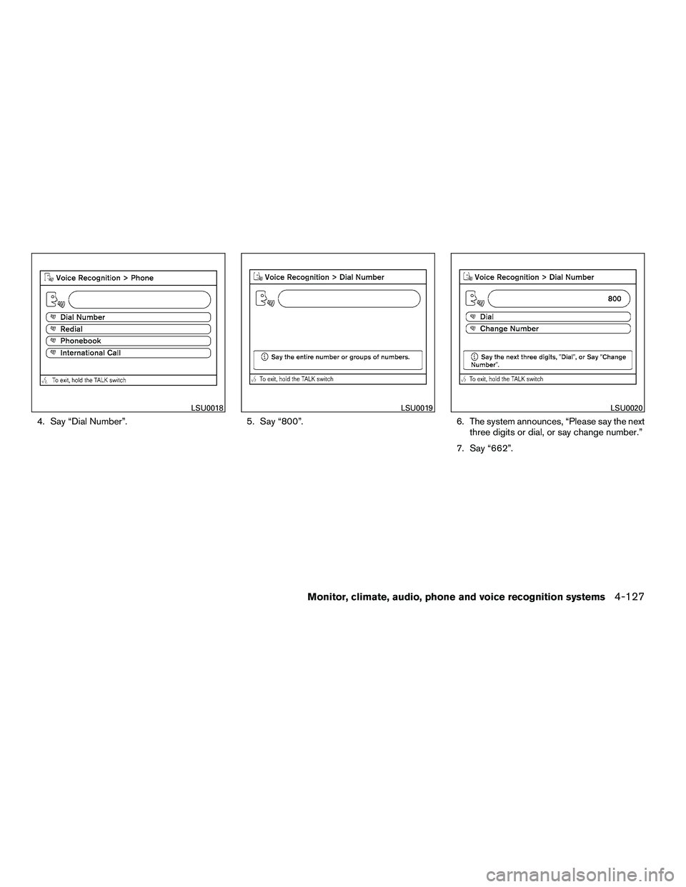 NISSAN ARMADA 2010  Owners Manual 4. Say “Dial Number”.5. Say “800”.6. The system announces, “Please say the next
three digits or dial, or say change number.”
7. Say “662”. 